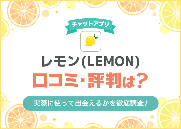 チャットアプリ「レモン(Lemon)」の口コミ・評判は最悪？実際に使って出会えるか調査