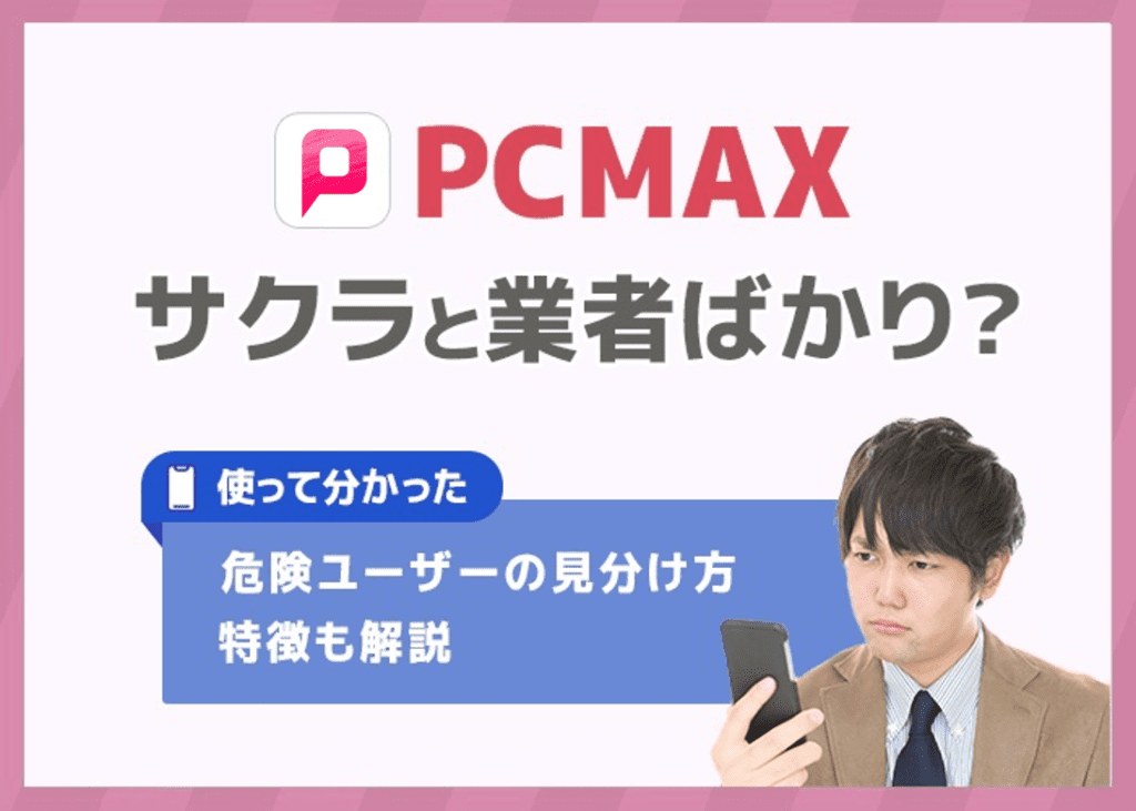 PCMAXにサクラ・業者はいる？使って分かった危険ユーザーの見分け方や特徴も解説